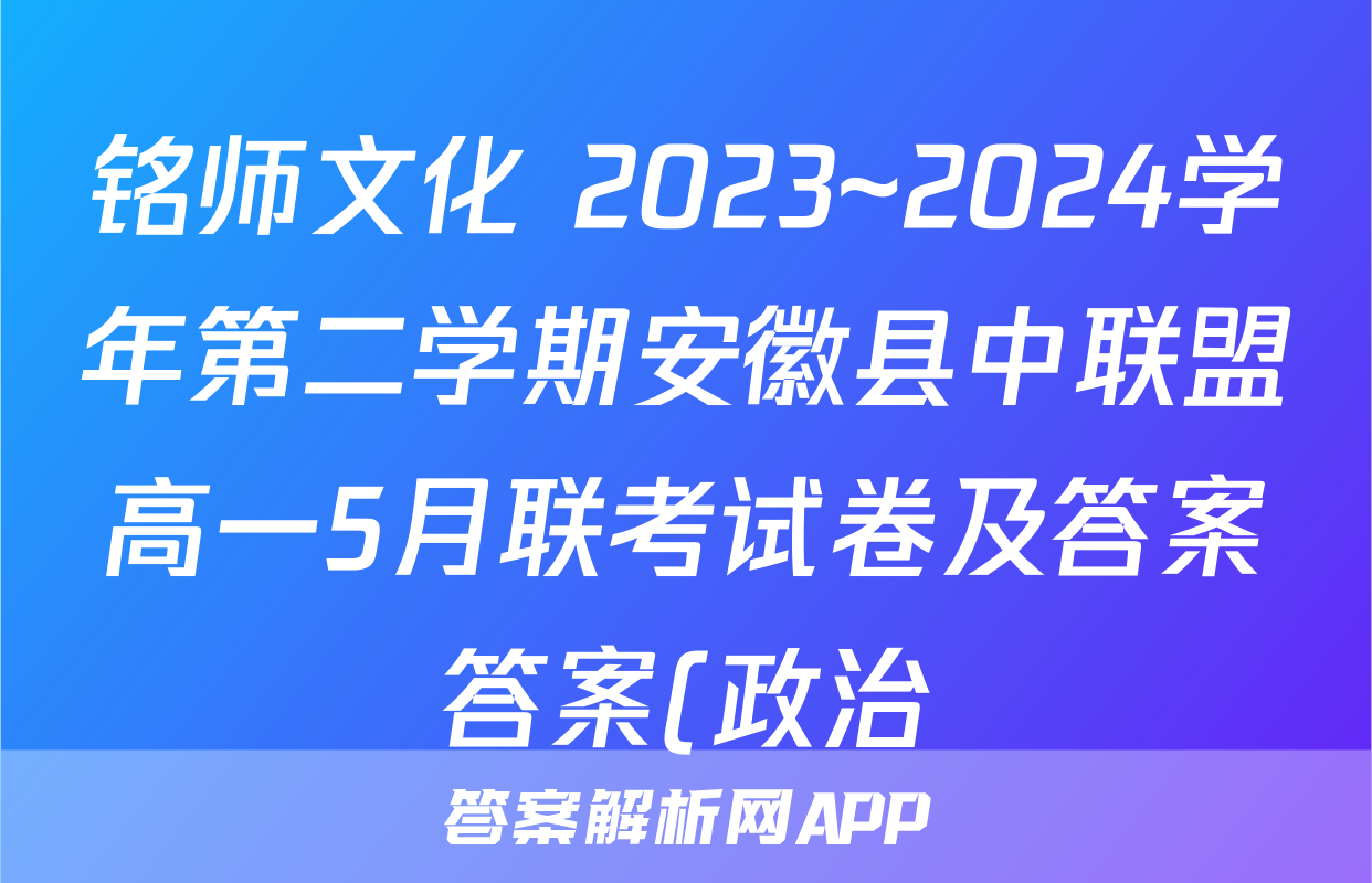 铭师文化 2023~2024学年第二学期安徽县中联盟高一5月联考试卷及答案答案(政治)